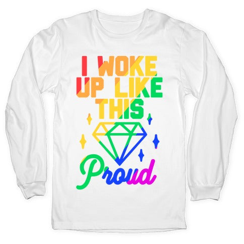 I Woke Up Like This Proud LGBT Longsleeve Tee